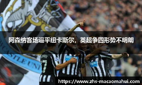 阿森纳客场逼平纽卡斯尔，英超争四形势不明朗