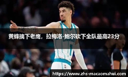 黄蜂擒下老鹰，拉梅洛-鲍尔砍下全队最高23分