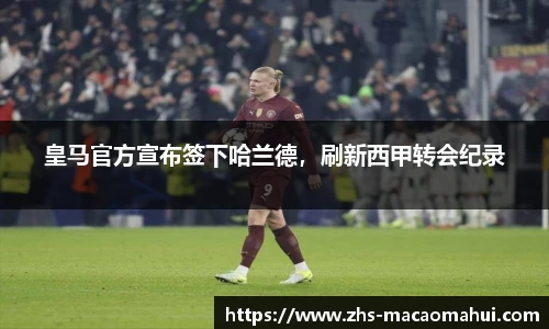 皇马官方宣布签下哈兰德，刷新西甲转会纪录