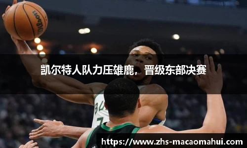 凯尔特人队力压雄鹿，晋级东部决赛