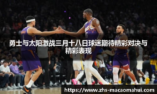 勇士与太阳激战三月十八日球迷期待精彩对决与精彩表现