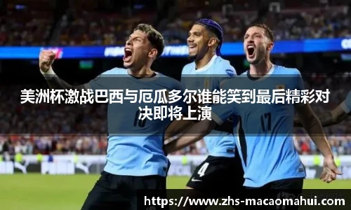 美洲杯激战巴西与厄瓜多尔谁能笑到最后精彩对决即将上演