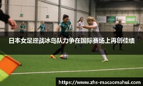 日本女足迎战冰岛队力争在国际赛场上再创佳绩