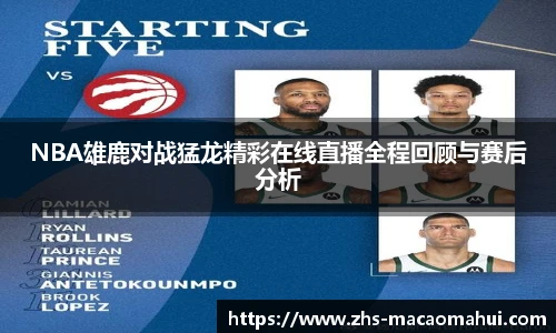 NBA雄鹿对战猛龙精彩在线直播全程回顾与赛后分析