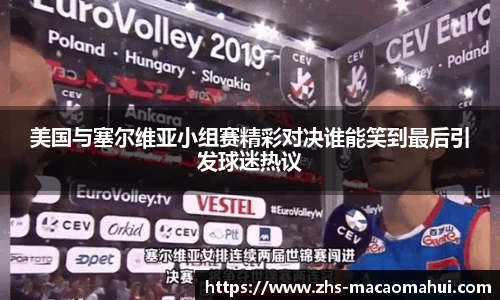 美国与塞尔维亚小组赛精彩对决谁能笑到最后引发球迷热议