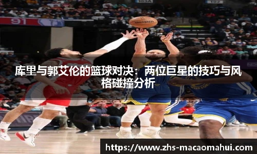 库里与郭艾伦的篮球对决：两位巨星的技巧与风格碰撞分析