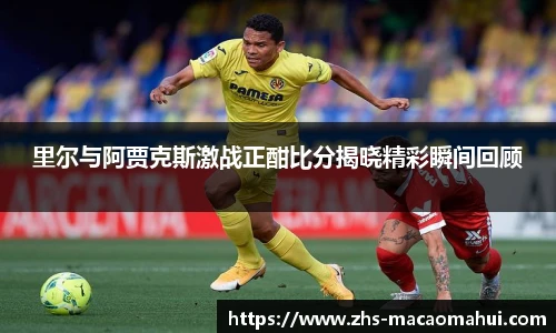 里尔与阿贾克斯激战正酣比分揭晓精彩瞬间回顾