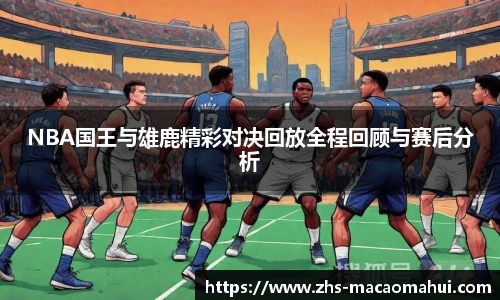 NBA国王与雄鹿精彩对决回放全程回顾与赛后分析